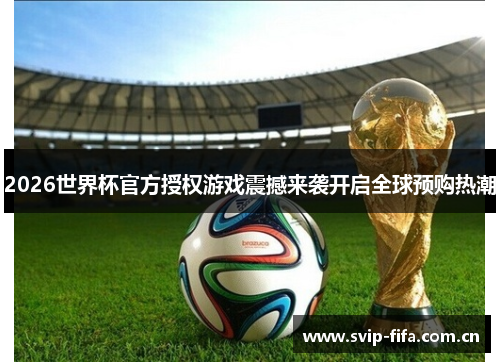 2026世界杯官方授权游戏震撼来袭开启全球预购热潮 2026世界杯官方授权游戏震撼来袭开启全球预购热潮