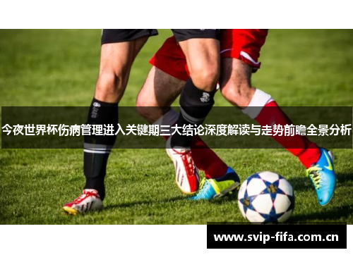 今夜世界杯伤病管理进入关键期三大结论深度解读与走势前瞻全景分析 今夜世界杯伤病管理进入关键期三大结论深度解读与走势前瞻全景分析