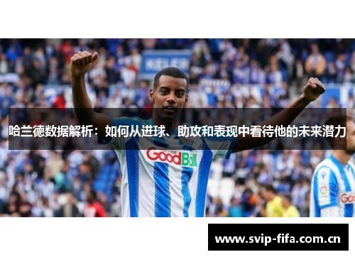 哈兰德数据解析:如何从进球、助攻和表现中看待他的未来潜力 哈兰德数据解析:如何从进球、助攻和表现中看待他的未来潜力