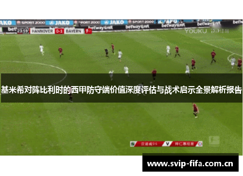 基米希对阵比利时的西甲防守端价值深度评估与战术启示全景解析报告
